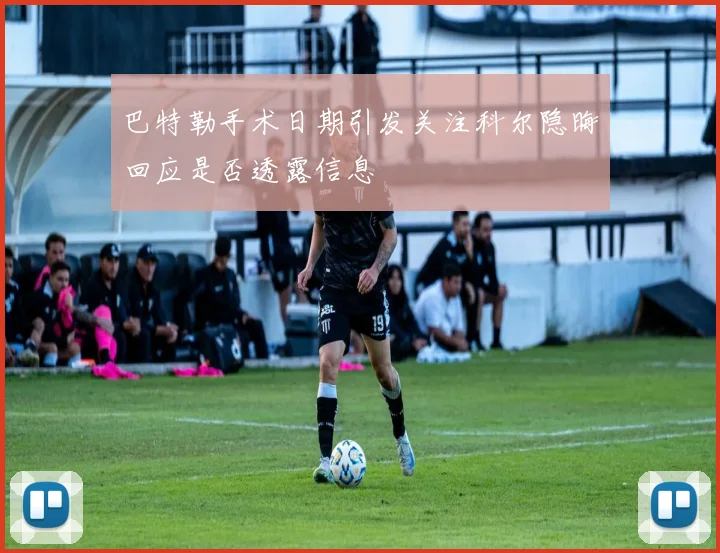 巴特勒手术日期引发关注科尔隐晦回应是否透露信息