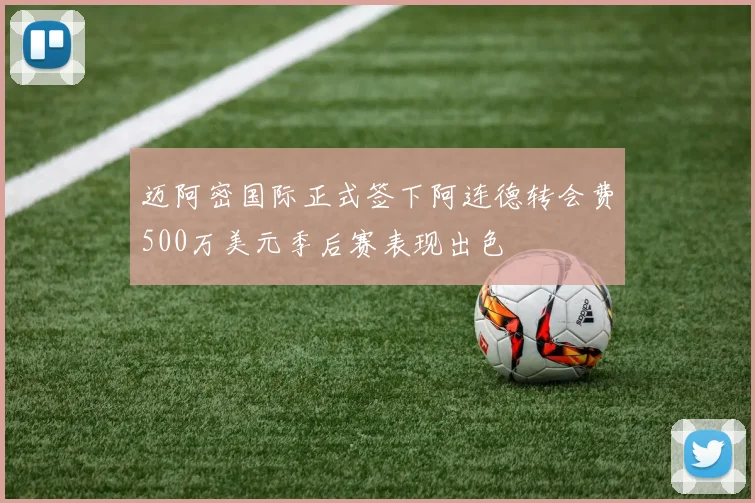迈阿密国际正式签下阿连德转会费500万美元季后赛表现出色