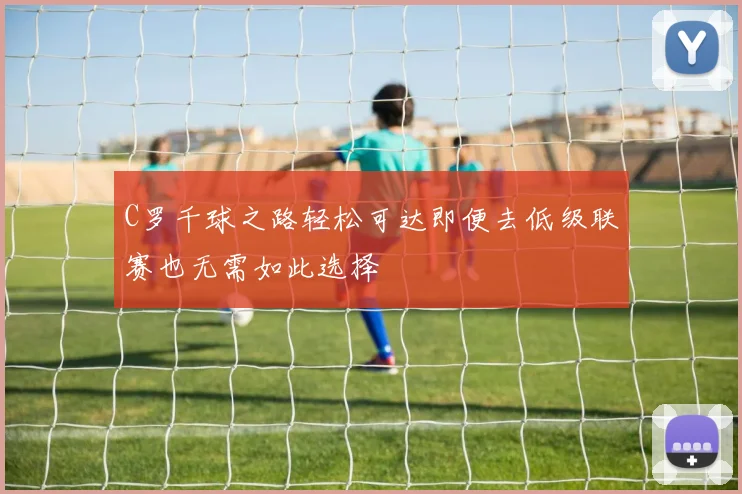 C罗千球之路轻松可达即便去低级联赛也无需如此选择