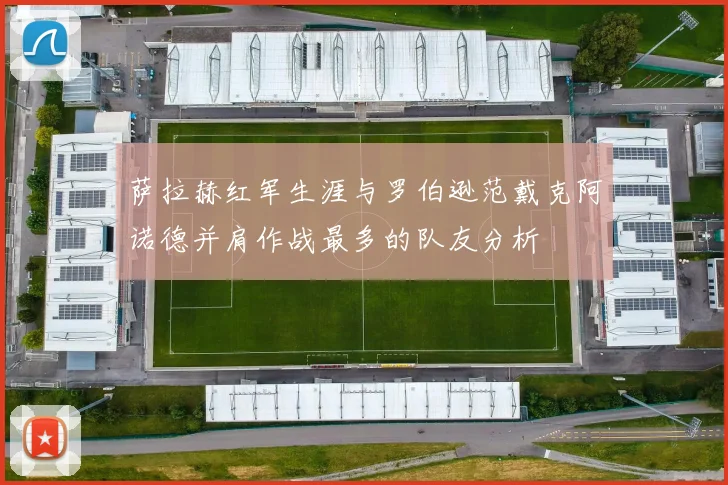 萨拉赫红军生涯与罗伯逊范戴克阿诺德并肩作战最多的队友分析