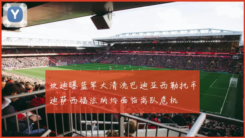 坎迪曝蓝军大清洗巴迪亚西勒托辛迪萨西福法纳均面临离队危机