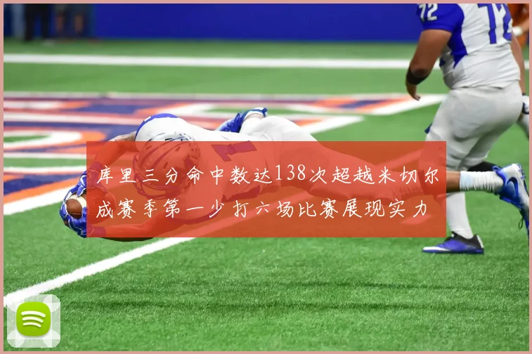 库里三分命中数达138次超越米切尔成赛季第一少打六场比赛展现实力