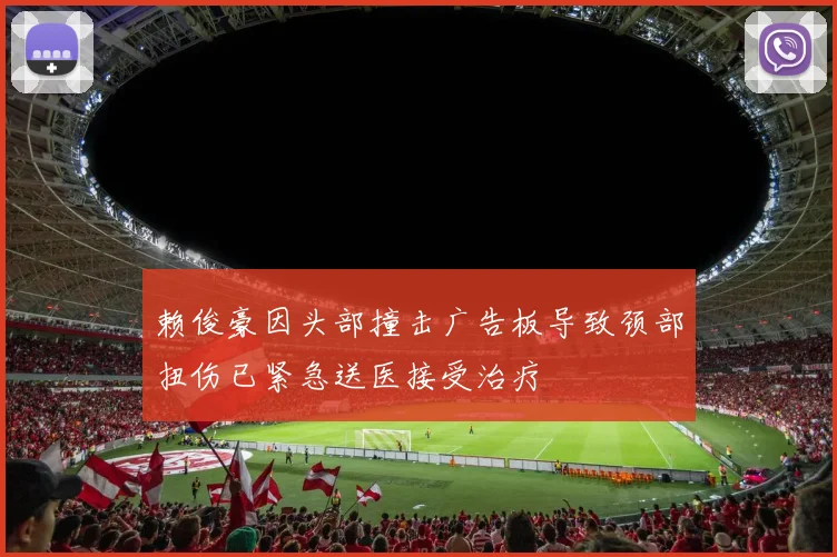 赖俊豪因头部撞击广告板导致颈部扭伤已紧急送医接受治疗