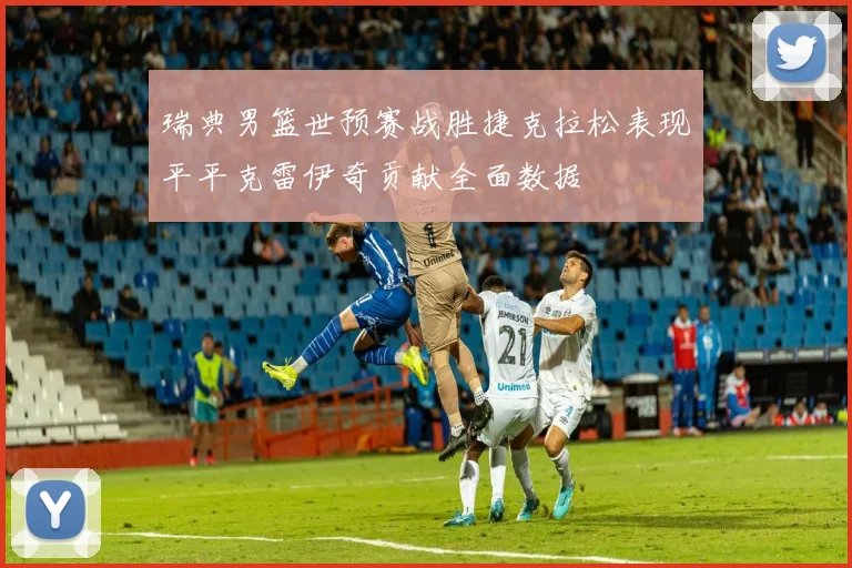 瑞典男篮世预赛战胜捷克拉松表现平平克雷伊奇贡献全面数据